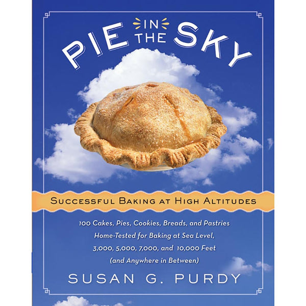 Pie in the Sky Successful Baking at High Altitudes: 100 Cakes, Pies, Cookies, Breads, and Pastries Home-tested for Baking at Sea Level, 3,000, 5,000, 7,000, and 10,000 feet (and Anywhere in Between)